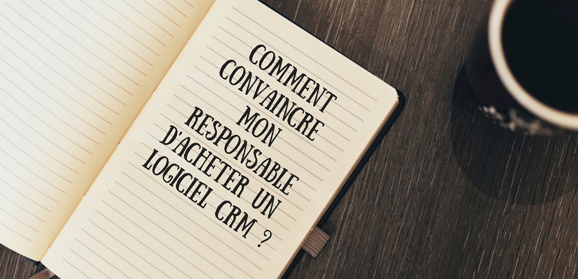 Comment convaincre mon responsable d'acheter un logiciel CRM