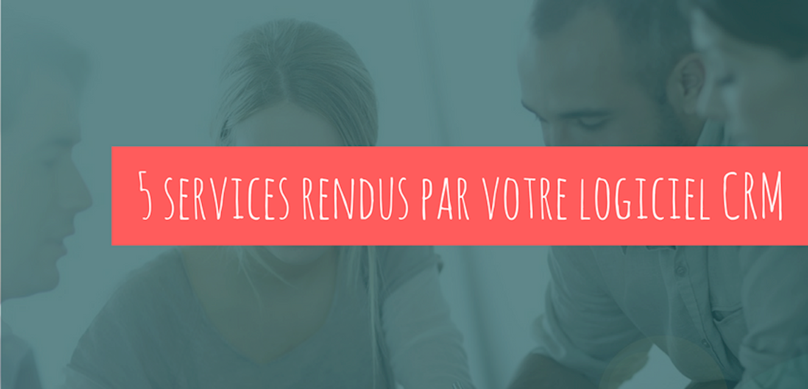 5 services rendus par votre logiciel CRM